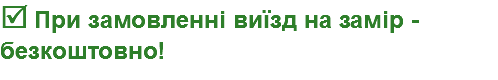  При замовленні виїзд на замір - безкоштовно!