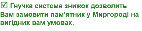  Гнучка система знижок дозволить Вам замовити пам'ятник у Миргороді на вигідних вам умовах.